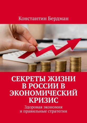 Обложка книги «Секреты жизни в России в экономический кризис. Здоровая экономия и правильные стратегии»