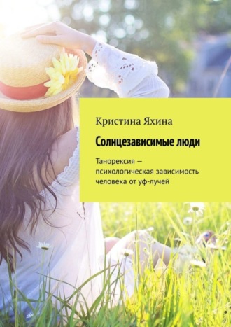 Обложка книги «Солнцезависимые люди. Танорексия – психологическая зависимость человека от уф-лучей»