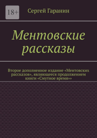 Сергей Гаранин. Ментовские рассказы. Второе дополненное издание «Ментовских рассказов», являющееся продолжением книги «Смутное время»»