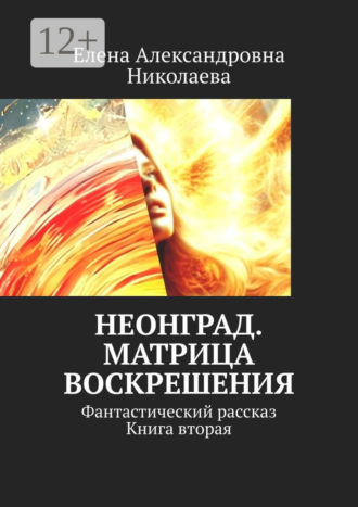 Елена Александровна Николаева. Неонград. Матрица воскрешения. Фантастический рассказ. Книга вторая