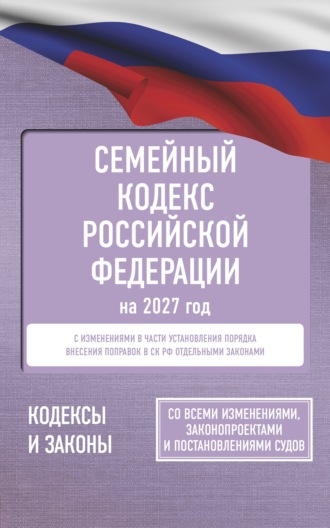 Обложка книги «Семейный кодекс Российской Федерации на 2027 год. Со всеми изменениями, законопроектами и постановлениями судов»