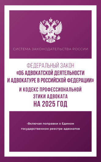 Группа авторов. Федеральный закон «Об адвокатской деятельности и адвокатуре в Российской Федерации» и Кодекс профессиональной этики адвоката на 2025 год