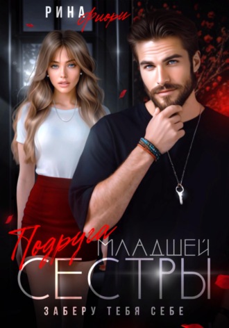 Обложка книги «Подруга младшей сестры. Заберу тебя себе!»