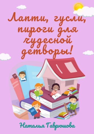 Обложка книги «Лапти, гусли, пироги для чудесной детворы!»