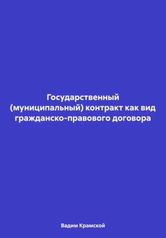 Вадим Владимирович Крамской. Государственный (муниципальный) контракт как вид гражданско-правового договора