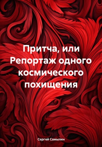 Сергей Павлович Самылин. Притча, или Репортаж одного космического похищения