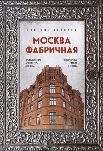 Обложка книги «Москва фабричная. Промышленная архитектура столицы: от кирпичных замков к лофтам»