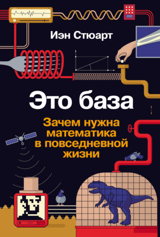 Иэн Стюарт. Это база: Зачем нужна математика в повседневной жизни