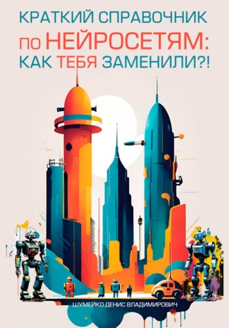 Обложка книги «Краткий справочник по нейросетям: как тебя заменили?!»