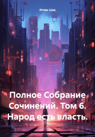 Обложка книги «Полное Собрание Сочинений. Том 6. Народ есть власть.»