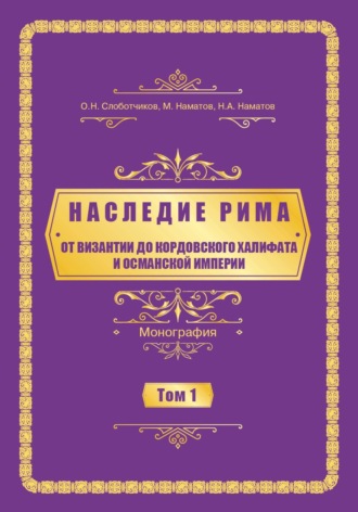 О. Н. Слоботчиков. Наследие Рима. Том 1. Oт Византии дo Кордовского Халифата и Османскoй империи