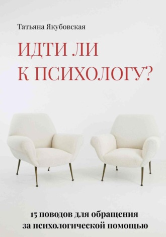 Обложка книги «Идти ли к психологу? 15 поводов для обращения за психологической помощью»