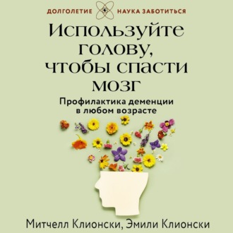 Обложка книги «Используйте голову, чтобы спасти мозг. Профилактика деменции в любом возрасте»