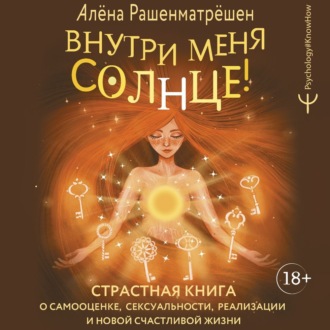 Обложка книги «Внутри меня солнце! Страстная книга о самооценке, сексуальности, реализации и новой счастливой жизни»
