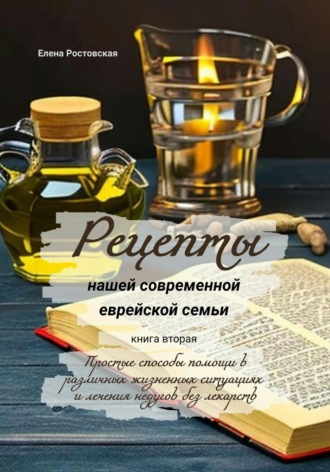 Обложка книги «Рецепты нашей современной еврейской семьи. Книга вторая. Простые способы помощи в различных жизненных ситуациях и лечения недугов без лекарств»