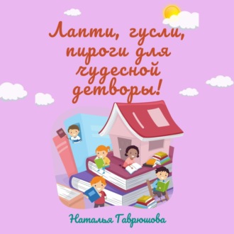 Обложка книги «Лапти, гусли, пироги для чудесной детворы!»