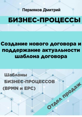 Обложка книги «Бизнес-процессы. Создание нового договора и поддержание его актуальности. Шаблоны бизнес-процессов (BPMN и EPC). Отдел продаж»
