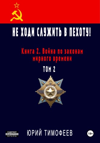 Юрий Тимофеев. Не ходи служить в пехоту! Книга 2. Война по законам мирного времени. Том 2