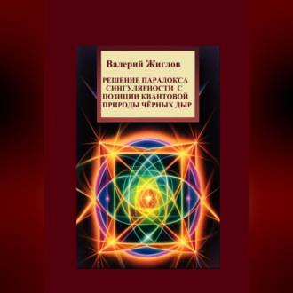 Обложка книги «Решение парадокса сингулярности с позиции квантовой природы черных дыр»