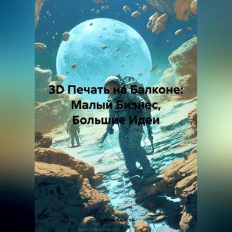 Обложка книги «3D Печать на Балконе: Малый Бизнес, Большие Идеи»