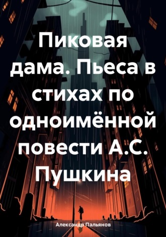 Александр Пальянов. Пиковая дама. Пьеса в стихах по одноимённой повести А.С. Пушкина