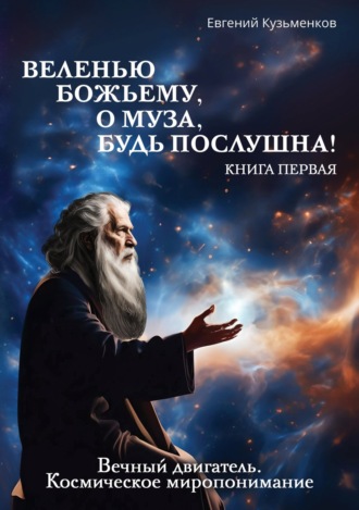 Обложка книги «Веленью Божьему, о муза, будь послушна! Книга 1. Вечный двигатель. Космическое миропонимание»