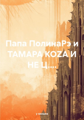 Обложка книги «Папа ПолинаРэ и ТАМАРА КОZА И НЕ Ц....»