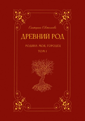 Екатерина Евстигнеева. Древний род. Родина моя, Городец. Том 1