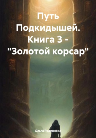 Ольга Родионова. Путь Подкидышей. Книга 3. Золотой корсар