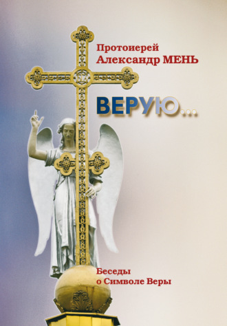 протоиерей Александр Мень. Верую (беседы о Символе веры)