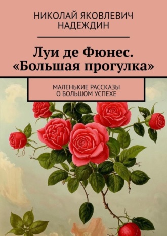 Николай Яковлевич Надеждин. Луи де Фюнес. «Большая прогулка». Маленькие рассказы о большом успехе