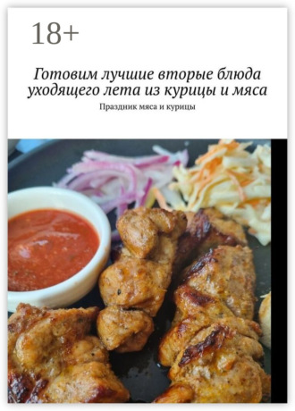 Обложка книги «Готовим лучшие вторые блюда уходящего лета из курицы и мяса. Праздник мяса и курицы»