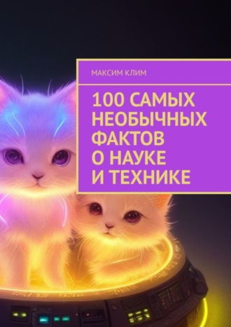 Обложка книги «100 самых необычных фактов о науке и технике»