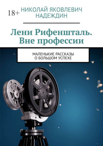 Николай Яковлевич Надеждин. Лени Рифеншталь. Вне профессии. Маленькие рассказы о большом успехе