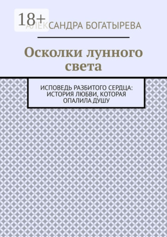 Обложка книги «Осколки лунного света. Исповедь разбитого сердца: история любви, которая опалила душу»