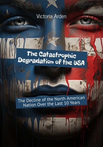 Обложка книги «The Catastrophic Degradation of the USA. The Decline of the North American Nation Over the Last 10 Years»