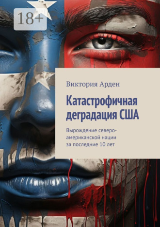 Обложка книги «Катастрофичная деградация США. Вырождение северо-американской нации за последние 10 лет»