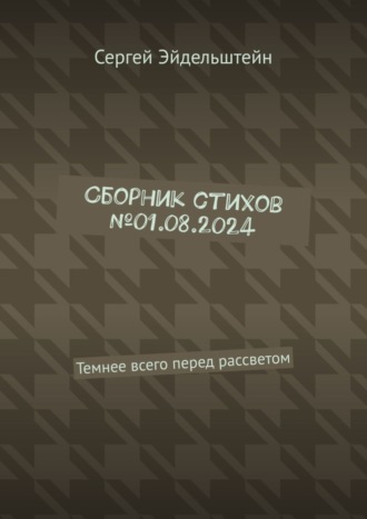 Сергей Эйдельштейн. Сборник стихов №01.08.2024. Темнее всего перед рассветом