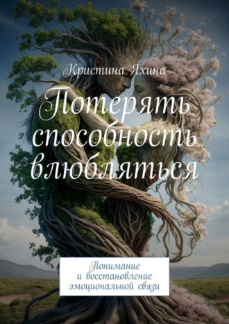 Обложка книги «Потерять способность влюбляться. Понимание и восстановление эмоциональной связи»