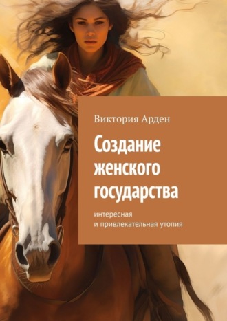 Виктория Арден. Создание женского государства. Интересная и привлекательная утопия