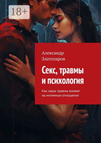 Обложка книги «Секс, травмы и психология. Как наши травмы влияют на интимные отношения»
