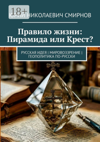 Обложка книги «Правило жизни: Пирамида или Крест? Русская идея | Мировоззрение | Геополитика по-русски»
