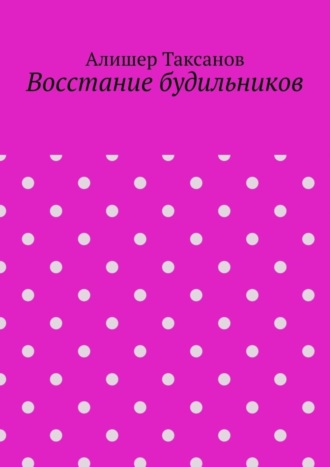 Алишер Арсланович Таксанов. Восстание будильников