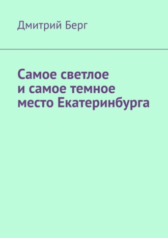 Обложка книги «Самое светлое и самое темное место Екатеринбурга»