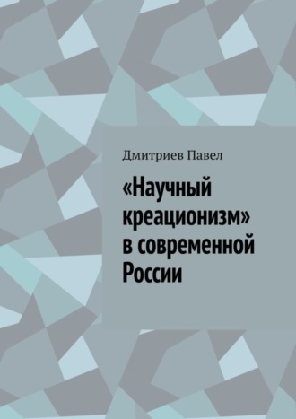 Дмитриев Павел. «Научный креационизм» в современной России