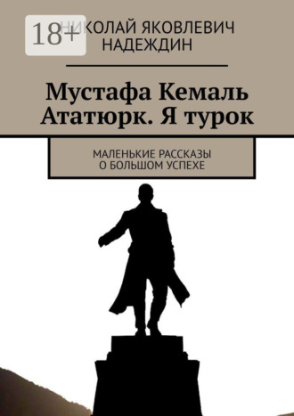 Обложка книги «Мустафа Кемаль Ататюрк. Я турок. Маленькие рассказы о большом успехе»