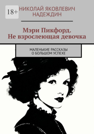 Николай Яковлевич Надеждин. Мэри Пикфорд. Не взрослеющая девочка. Маленькие рассказы о большом успехе