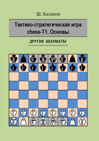 Шамиль Хасанов. Тактико-стратегическая игра chess-Т1. Основы. Другие шахматы