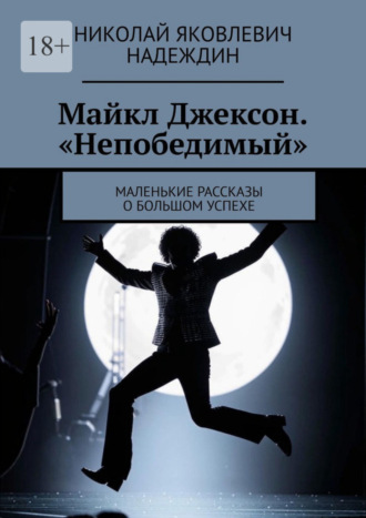 Николай Яковлевич Надеждин. Майкл Джексон. «Непобедимый». Маленькие рассказы о большом успехе