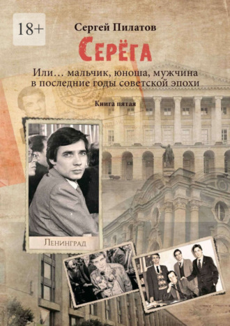 Сергей Пилатов. Серёга. Или… мальчик, юноша, мужчина в последние годы советской эпохи. Книга пятая